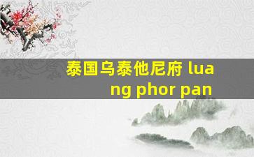 泰国乌泰他尼府 luang phor pan